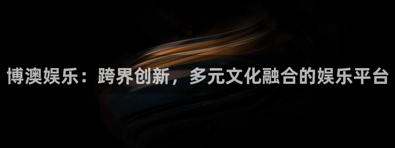 百达娱乐：博澳娱乐：跨界创新，多元文化融合的娱乐平台