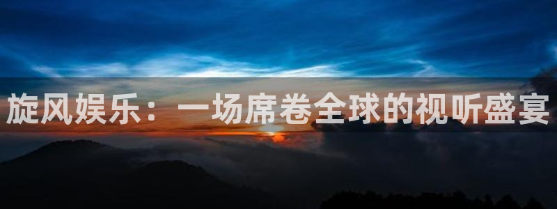 百达娱乐：旋风娱乐：一场席卷全球的视听盛宴