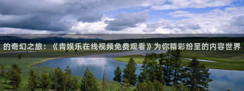百达娱乐：的奇幻之旅：《青娱乐在线视频免费观看》为你精彩纷呈的内容世界