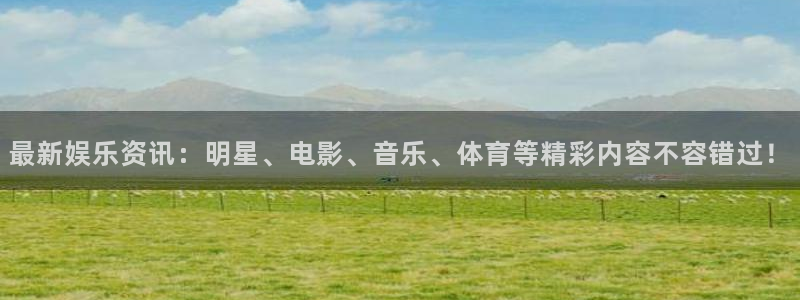 百达娱乐：最新娱乐资讯：明星、电影、音乐、体育等精彩内容不容错过！