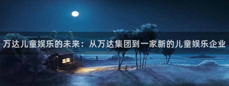 百达娱乐：万达儿童娱乐的未来：从万达集团到一家新的儿童娱乐企业