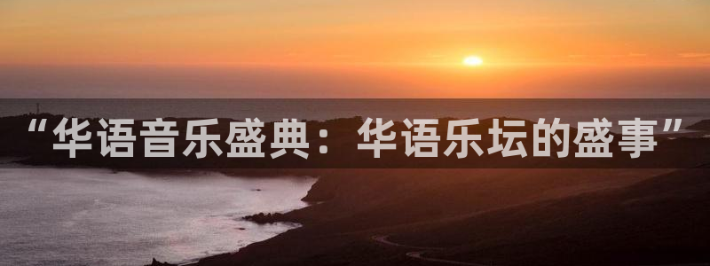 百达娱乐：“华语音乐盛典：华语乐坛的盛事”